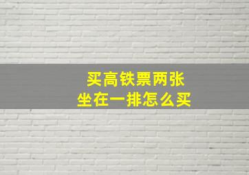 买高铁票两张坐在一排怎么买