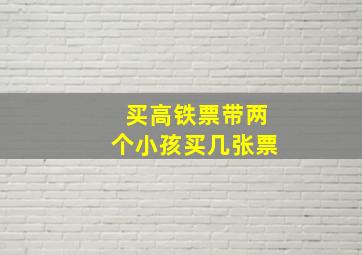 买高铁票带两个小孩买几张票