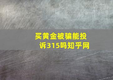 买黄金被骗能投诉315吗知乎网