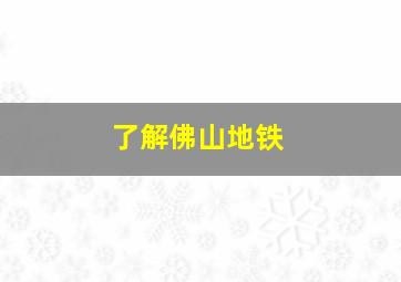 了解佛山地铁