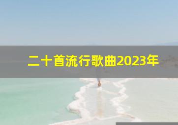 二十首流行歌曲2023年