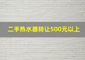 二手热水器转让500元以上