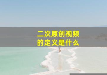 二次原创视频的定义是什么