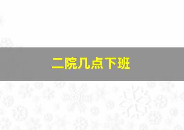 二院几点下班