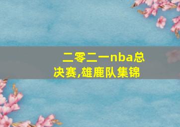 二零二一nba总决赛,雄鹿队集锦