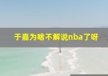 于嘉为啥不解说nba了呀