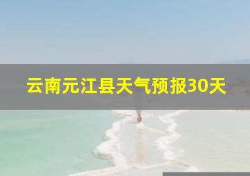 云南元江县天气预报30天