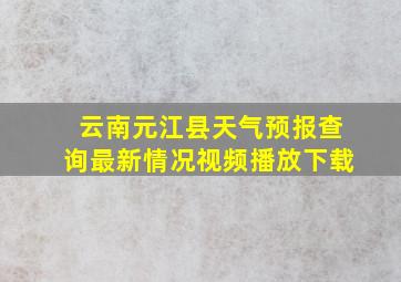 云南元江县天气预报查询最新情况视频播放下载