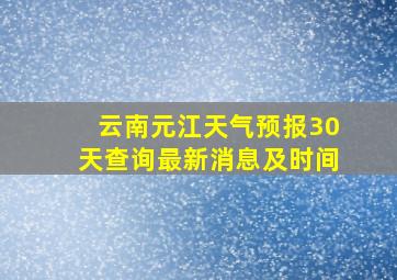 云南元江天气预报30天查询最新消息及时间