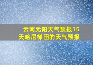 云南元阳天气预报15天哈尼梯田的天气预报