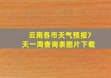 云南各市天气预报7天一周查询表图片下载