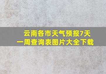 云南各市天气预报7天一周查询表图片大全下载