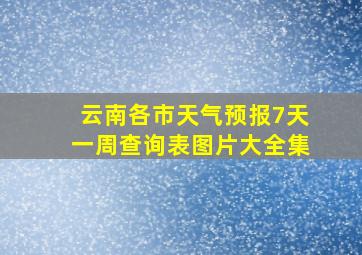 云南各市天气预报7天一周查询表图片大全集