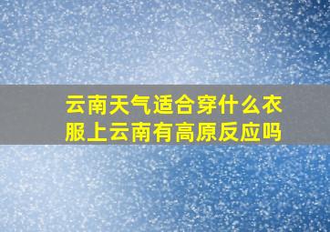 云南天气适合穿什么衣服上云南有高原反应吗