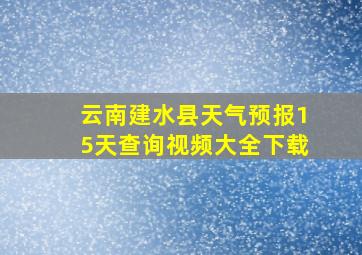 云南建水县天气预报15天查询视频大全下载