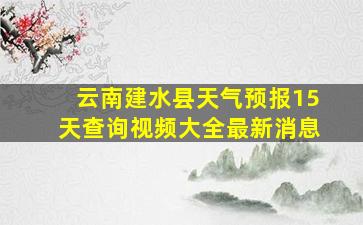 云南建水县天气预报15天查询视频大全最新消息