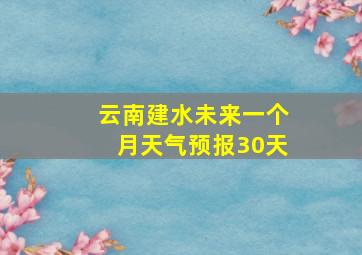 云南建水未来一个月天气预报30天