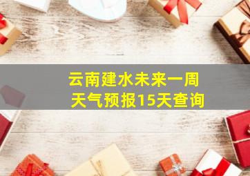 云南建水未来一周天气预报15天查询