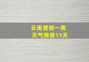 云南昆明一周天气预报15天