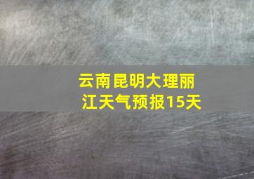 云南昆明大理丽江天气预报15天