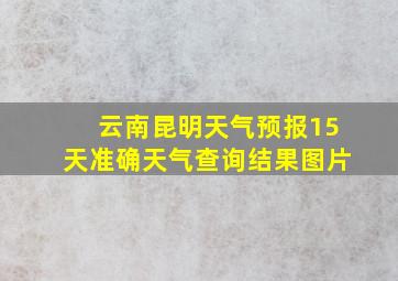 云南昆明天气预报15天准确天气查询结果图片