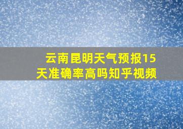 云南昆明天气预报15天准确率高吗知乎视频