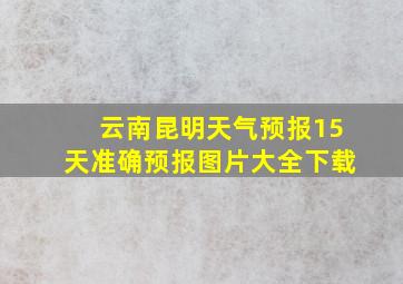 云南昆明天气预报15天准确预报图片大全下载