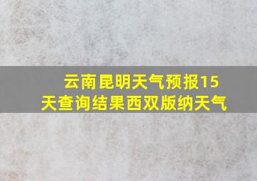 云南昆明天气预报15天查询结果西双版纳天气