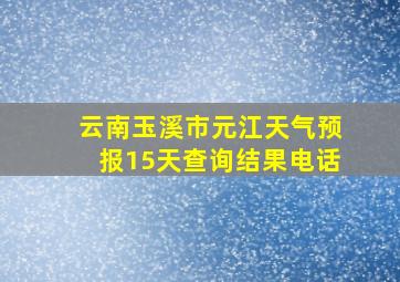 云南玉溪市元江天气预报15天查询结果电话