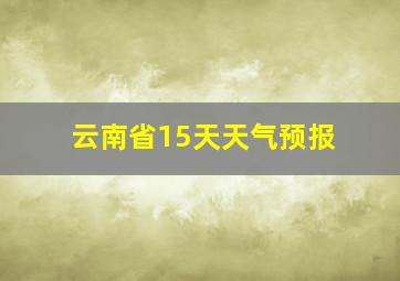 云南省15天天气预报