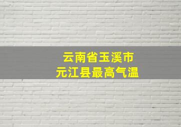 云南省玉溪市元江县最高气温