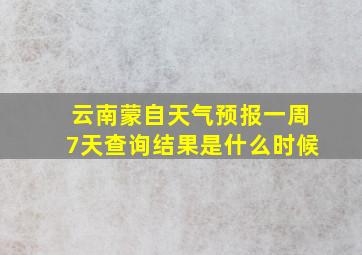 云南蒙自天气预报一周7天查询结果是什么时候