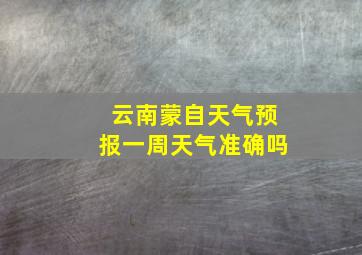 云南蒙自天气预报一周天气准确吗