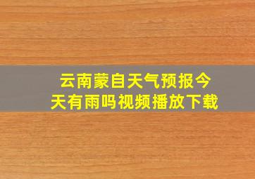 云南蒙自天气预报今天有雨吗视频播放下载