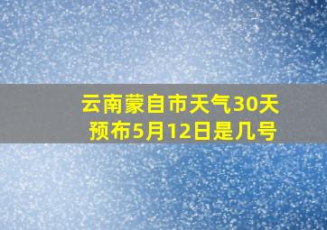 云南蒙自市天气30天预布5月12日是几号