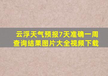 云浮天气预报7天准确一周查询结果图片大全视频下载