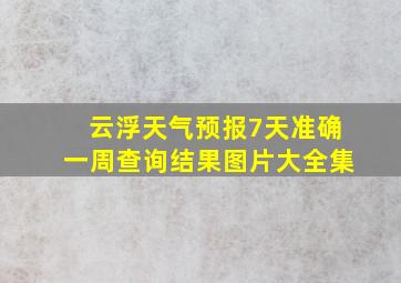 云浮天气预报7天准确一周查询结果图片大全集