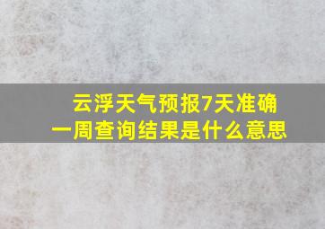 云浮天气预报7天准确一周查询结果是什么意思