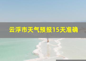 云浮市天气预报15天准确