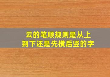 云的笔顺规则是从上到下还是先横后竖的字