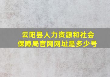 云阳县人力资源和社会保障局官网网址是多少号