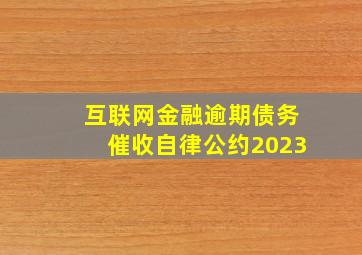 互联网金融逾期债务催收自律公约2023