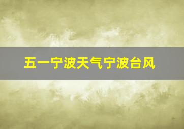 五一宁波天气宁波台风