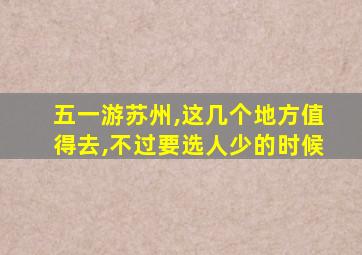 五一游苏州,这几个地方值得去,不过要选人少的时候