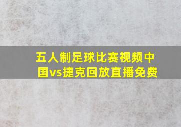 五人制足球比赛视频中国vs捷克回放直播免费