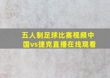 五人制足球比赛视频中国vs捷克直播在线观看