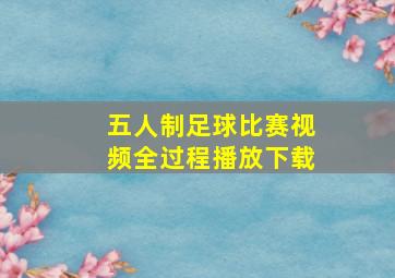 五人制足球比赛视频全过程播放下载