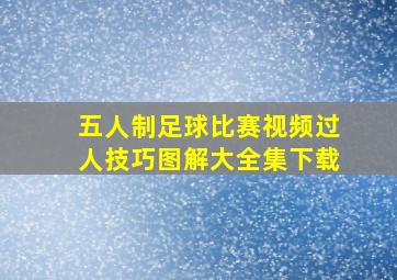 五人制足球比赛视频过人技巧图解大全集下载