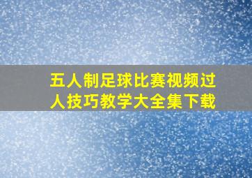 五人制足球比赛视频过人技巧教学大全集下载