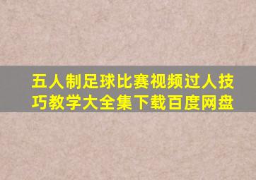 五人制足球比赛视频过人技巧教学大全集下载百度网盘